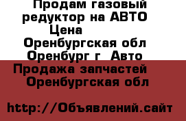 Продам газовый редуктор на АВТО › Цена ­ 2 000 - Оренбургская обл., Оренбург г. Авто » Продажа запчастей   . Оренбургская обл.